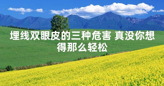 埋线双眼皮的三种危害 真没你想得那么轻松